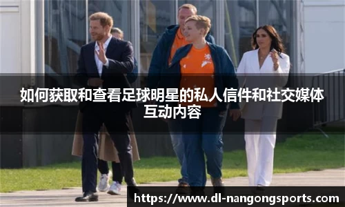 如何获取和查看足球明星的私人信件和社交媒体互动内容