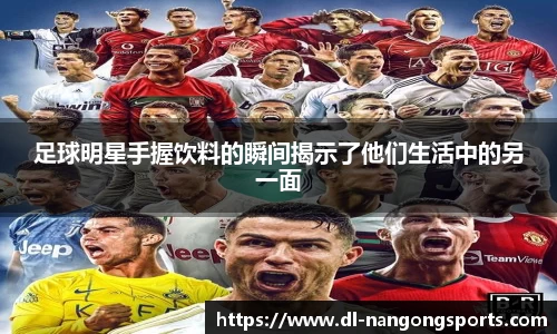 足球明星手握饮料的瞬间揭示了他们生活中的另一面