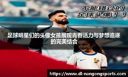 足球明星们的头像女孩展现青春活力与梦想追逐的完美结合